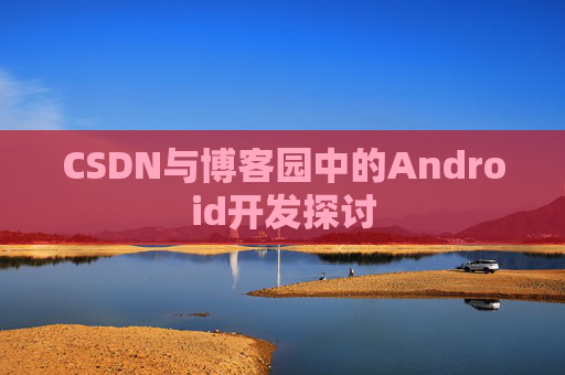 CSDN与博客园中的Android开发探讨