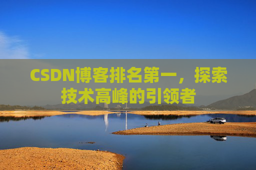 CSDN博客排名第一,探索技术高峰的引领者